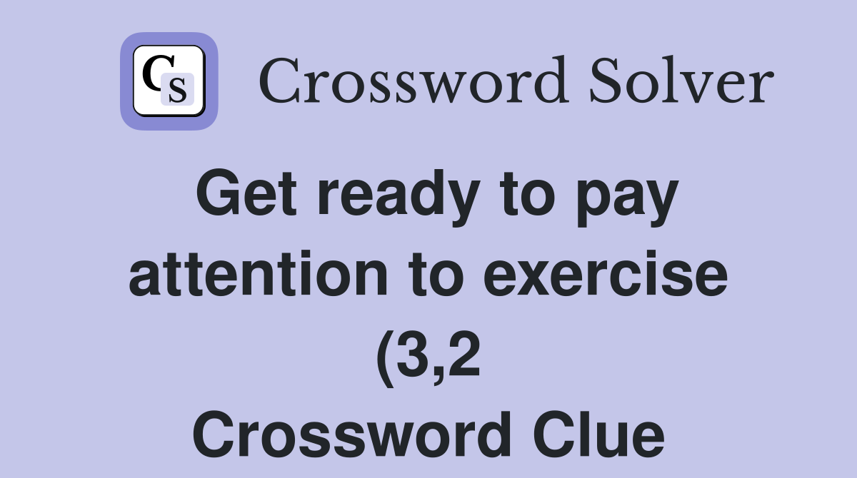 Get ready to pay attention to exercise (3 2) Crossword Clue Answers Get ready to pay attention to exercise (3 2) Crossword Clue Answers